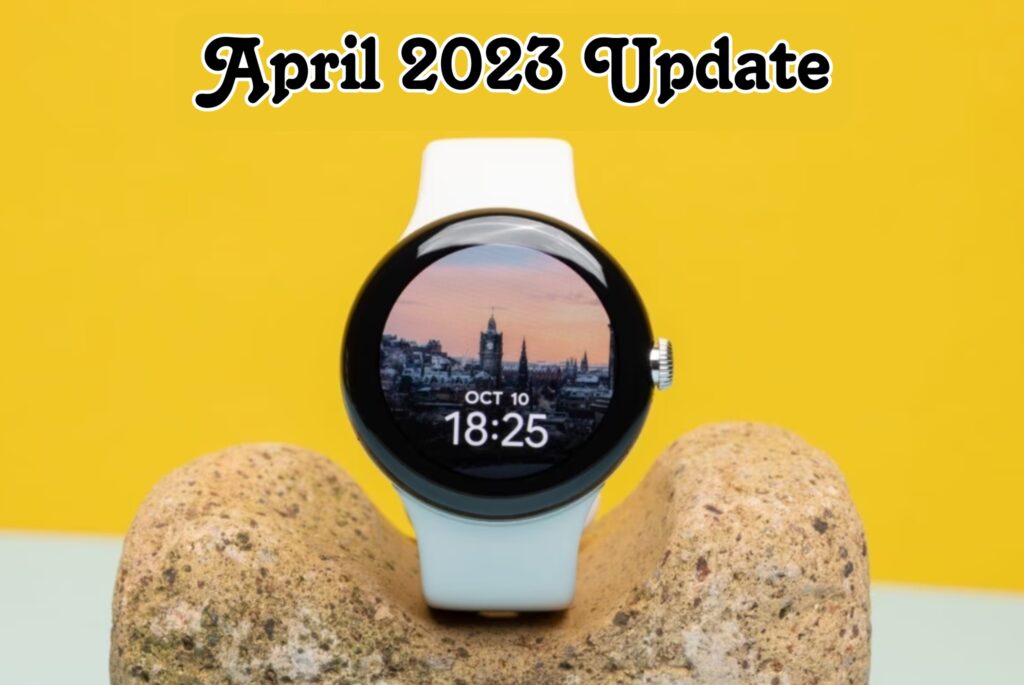 Google rolls out April 2023 Update for the Pixel Watch